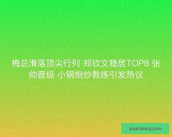 梅总滑落顶尖行列 郑钦文稳居TOP8 张帅晋级 小钢炮炒教练引发热议