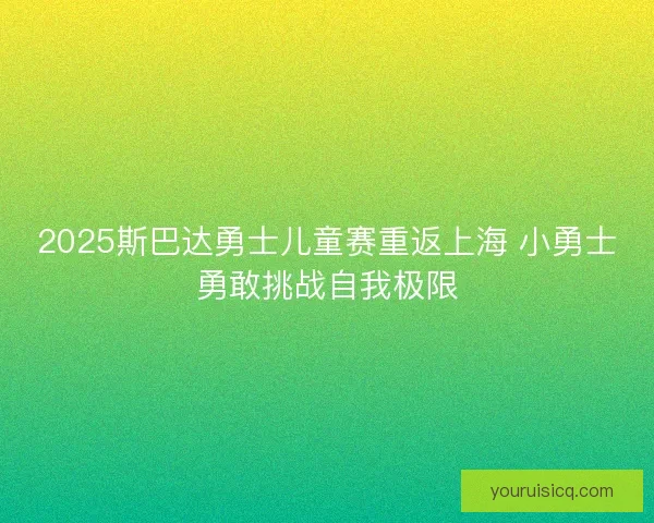 2025斯巴达勇士儿童赛重返上海 小勇士勇敢挑战自我极限
