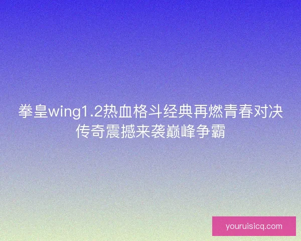 拳皇wing1.2热血格斗经典再燃青春对决传奇震撼来袭巅峰争霸 拳皇wing1.2热血格斗经典再燃青春对决传奇震撼来袭巅峰争霸