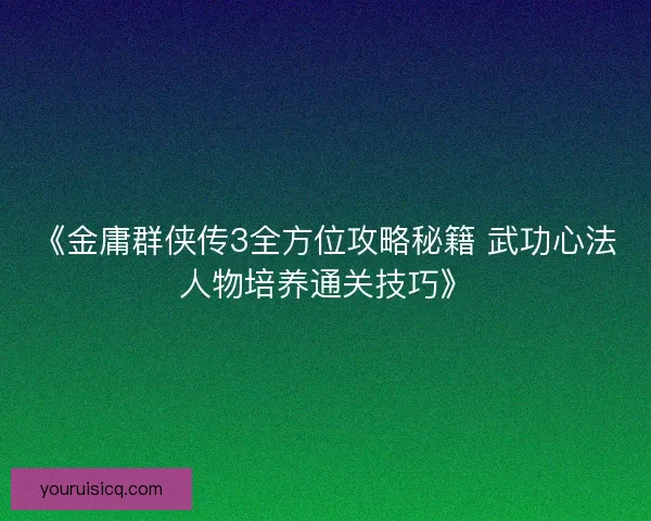 《金庸群侠传3全方位攻略秘籍 武功心法人物培养通关技巧》 《金庸群侠传3全方位攻略秘籍 武功心法人物培养通关技巧》