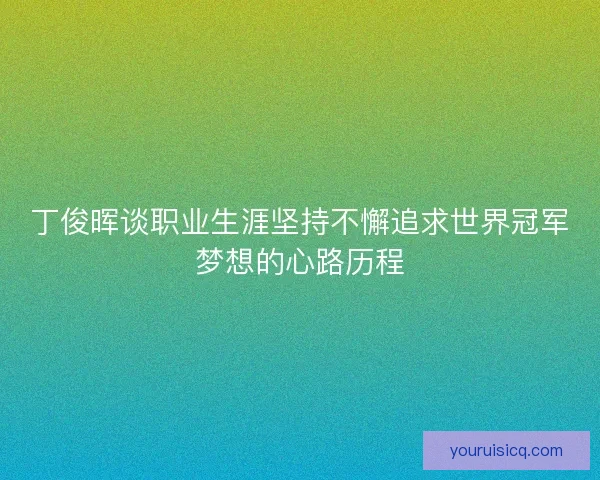 丁俊晖谈职业生涯坚持不懈追求世界冠军梦想的心路历程
