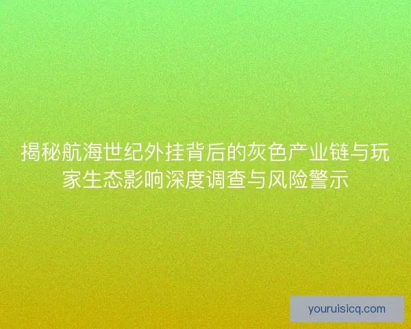 揭秘航海世纪外挂背后的灰色产业链与玩家生态影响深度调查与风险警示 揭秘航海世纪外挂背后的灰色产业链与玩家生态影响深度调查与风险警示