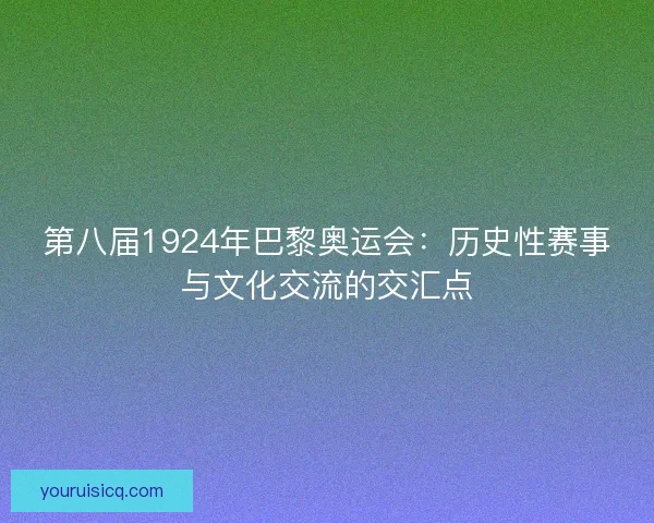 第八届1924年巴黎奥运会：历史性赛事与文化交流的交汇点