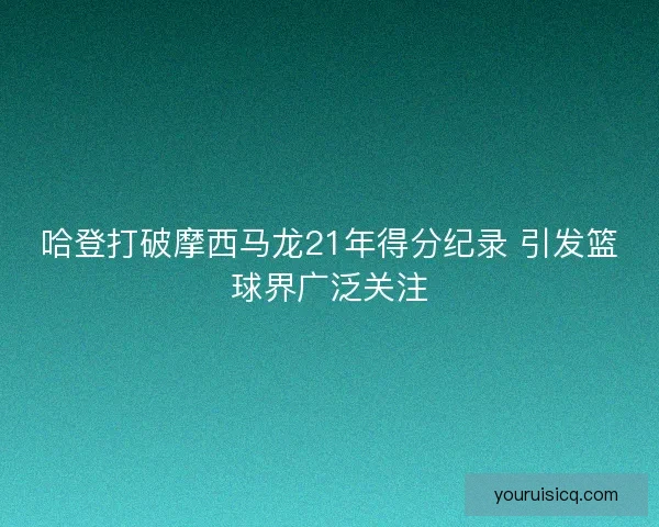 哈登打破摩西马龙21年得分纪录 引发篮球界广泛关注