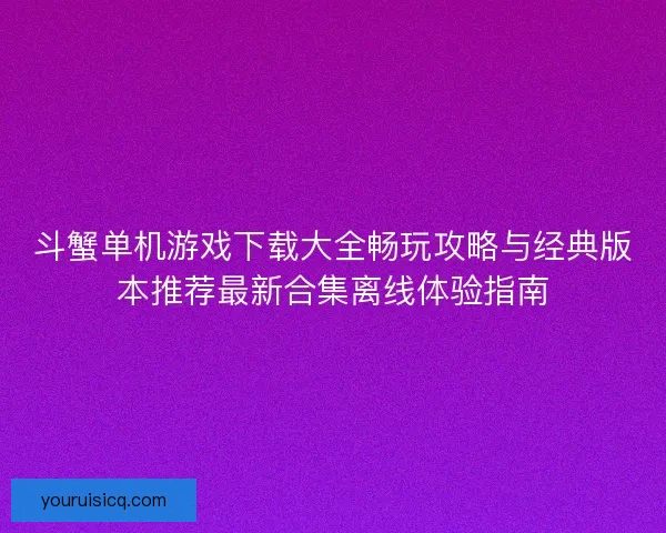 斗蟹单机游戏下载大全畅玩攻略与经典版本推荐最新合集离线体验指南