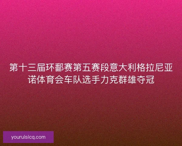 第十三届环鄱赛第五赛段意大利格拉尼亚诺体育会车队选手力克群雄夺冠