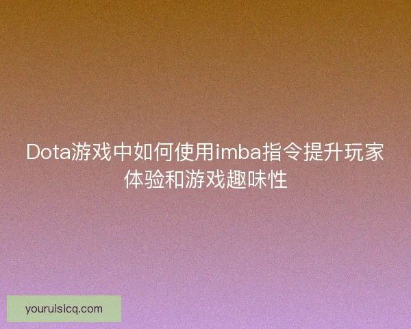 Dota游戏中如何使用imba指令提升玩家体验和游戏趣味性 Dota游戏中如何使用imba指令提升玩家体验和游戏趣味性