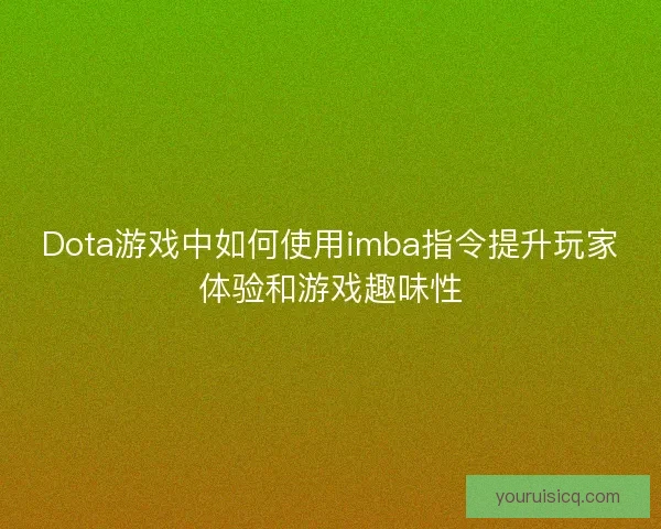 Dota游戏中如何使用imba指令提升玩家体验和游戏趣味性 Dota游戏中如何使用imba指令提升玩家体验和游戏趣味性